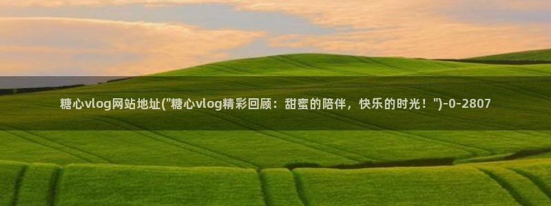 糖心vuog：糖心vlog网站地址(\